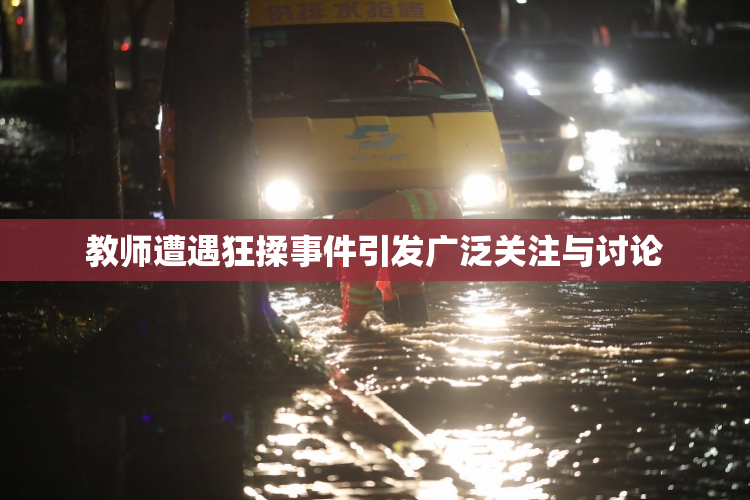 教师遭遇狂揉事件引发广泛关注与讨论