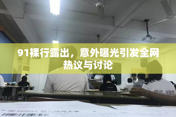 91裸行露出，意外曝光引发全网热议与讨论