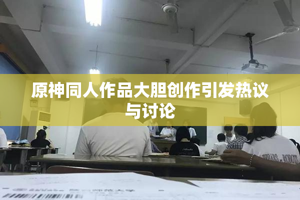 原神同人作品大胆创作引发热议与讨论