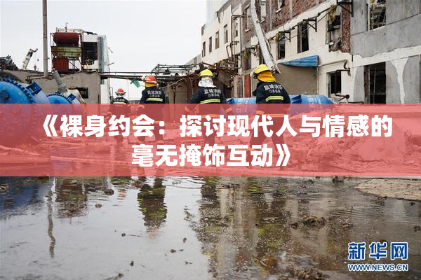 《裸身约会：探讨现代人与情感的毫无掩饰互动》