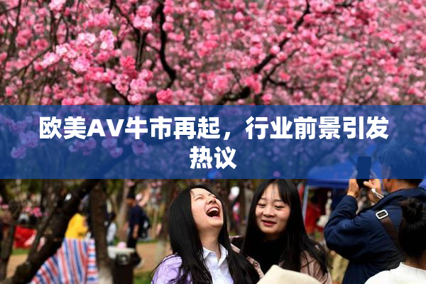 欧美AV牛市再起，行业前景引发热议
