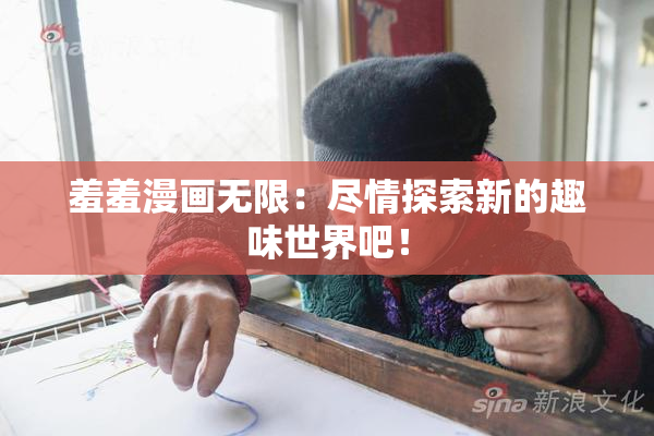 羞羞漫画无限：尽情探索新的趣味世界吧！
