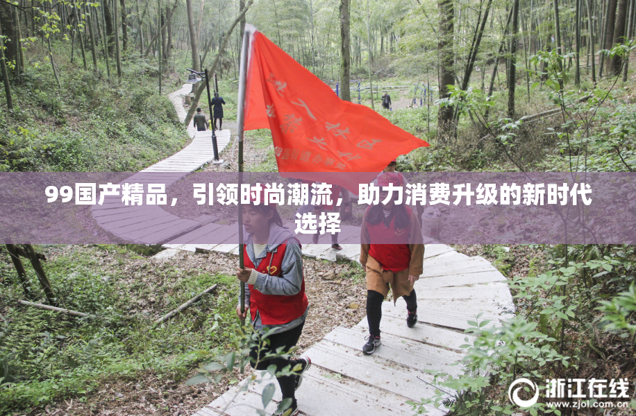 99国产精品，引领时尚潮流，助力消费升级的新时代选择