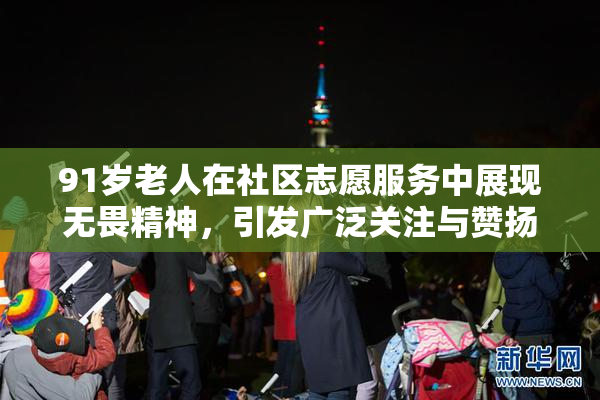91岁老人在社区志愿服务中展现无畏精神，引发广泛关注与赞扬