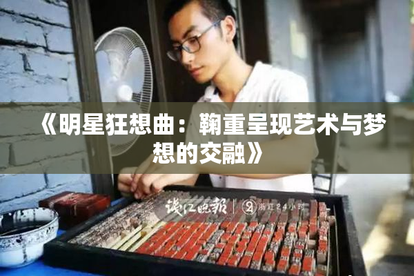 《明星狂想曲：鞠重呈现艺术与梦想的交融》