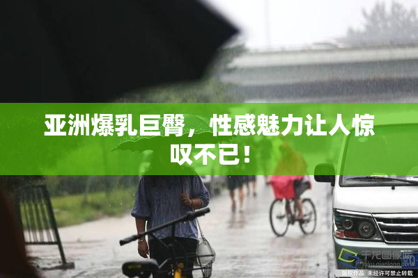 亚洲爆乳巨臀，性感魅力让人惊叹不已！