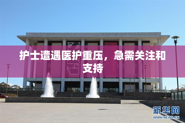 护士遭遇医护重压，急需关注和支持