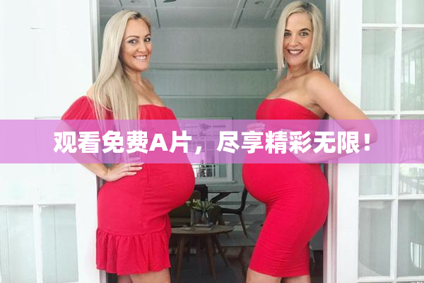 观看免费A片，尽享精彩无限！