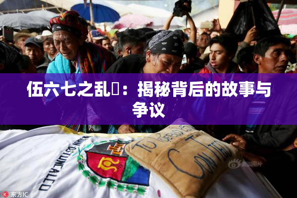 伍六七之乱婬：揭秘背后的故事与争议