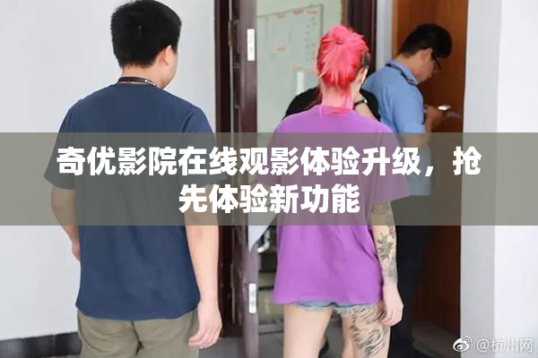 奇优影院在线观影体验升级，抢先体验新功能
