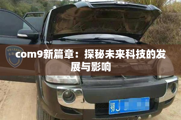 com9新篇章：探秘未来科技的发展与影响