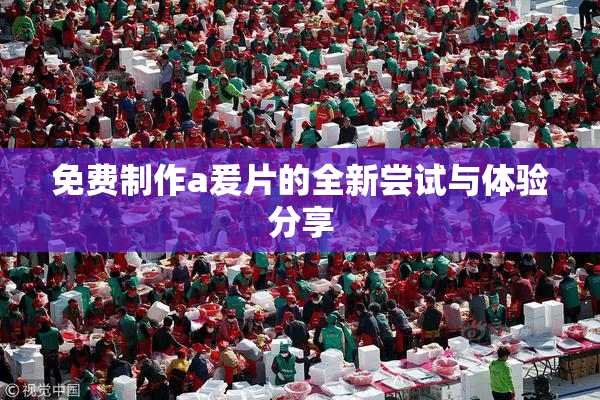 免费制作a爰片的全新尝试与体验分享
