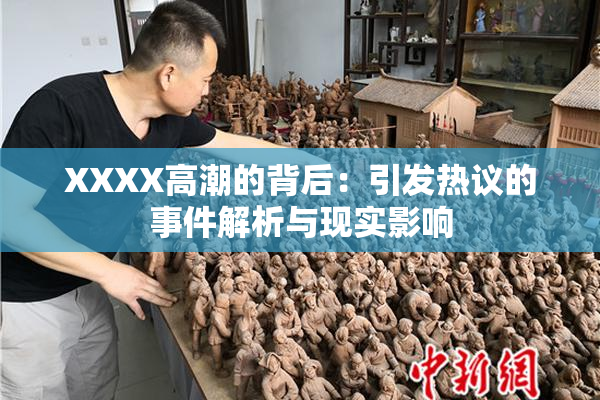 XXXX高潮的背后：引发热议的事件解析与现实影响