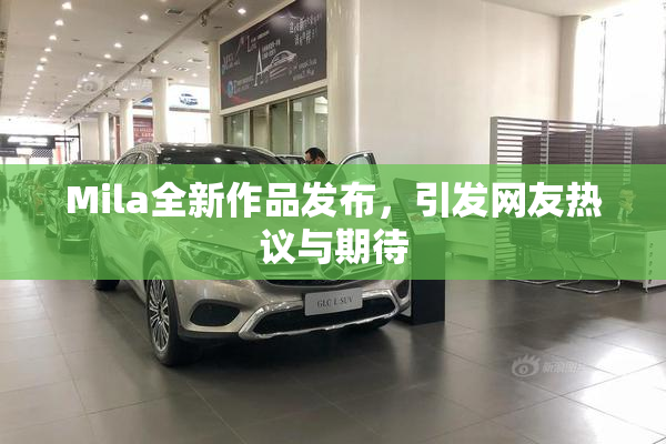 Mila全新作品发布，引发网友热议与期待