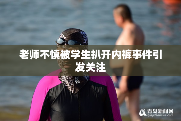 老师不慎被学生扒开内裤事件引发关注
