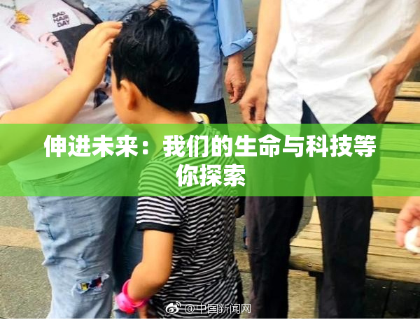 伸进未来：我们的生命与科技等你探索