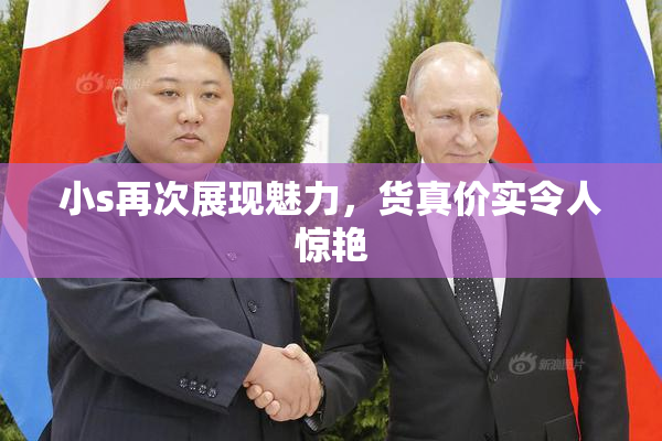 小s再次展现魅力，货真价实令人惊艳
