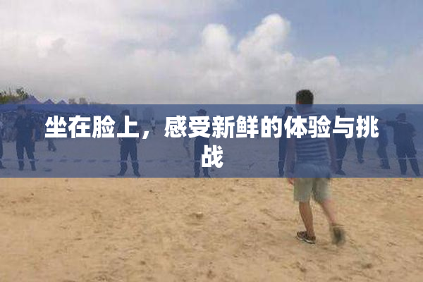 坐在脸上，感受新鲜的体验与挑战
