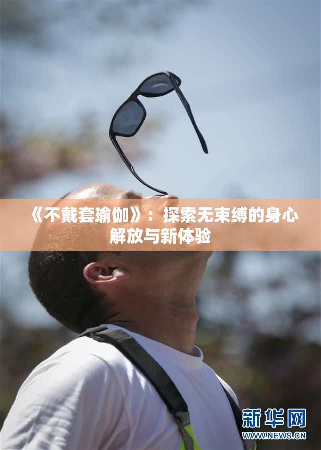 《不戴套瑜伽》：探索无束缚的身心解放与新体验