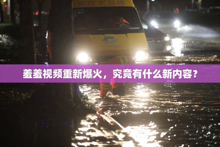 羞羞视频重新爆火，究竟有什么新内容？