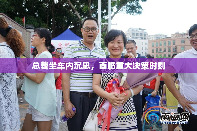 总裁坐车内沉思，面临重大决策时刻
