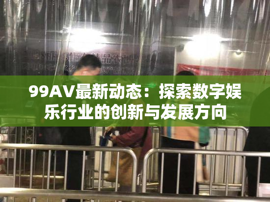 99AV最新动态：探索数字娱乐行业的创新与发展方向