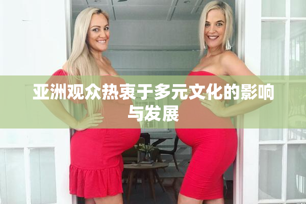 亚洲观众热衷于多元文化的影响与发展