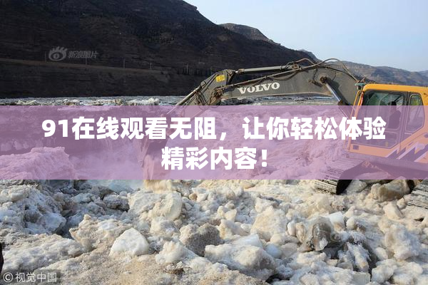 91在线观看无阻，让你轻松体验精彩内容！