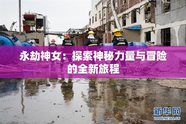 永劫神女：探索神秘力量与冒险的全新旅程