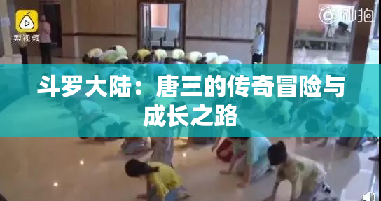 斗罗大陆：唐三的传奇冒险与成长之路