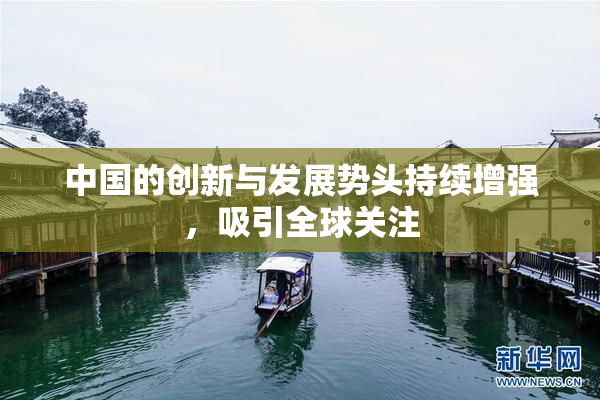 中国的创新与发展势头持续增强，吸引全球关注