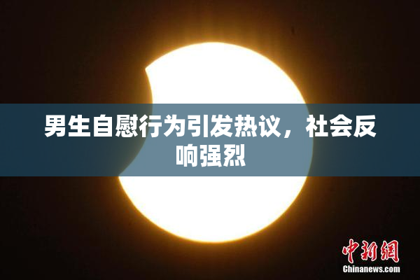 男生自慰行为引发热议，社会反响强烈