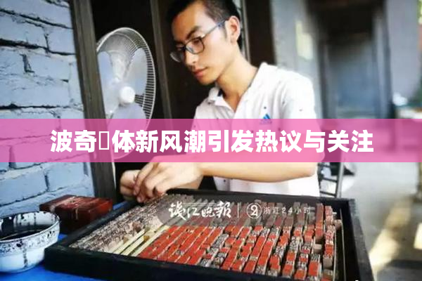 波奇祼体新风潮引发热议与关注