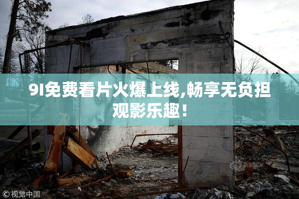 9I免费看片火爆上线,畅享无负担观影乐趣！