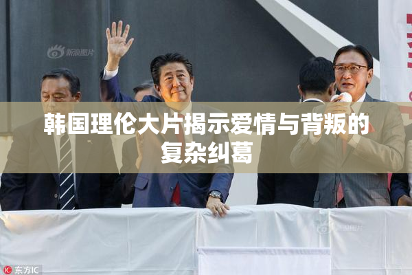 韩国理伦大片揭示爱情与背叛的复杂纠葛