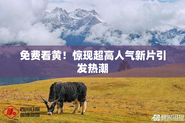 免费看黄！惊现超高人气新片引发热潮