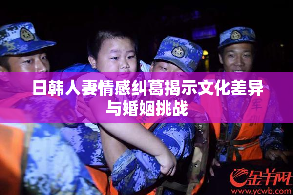 日韩人妻情感纠葛揭示文化差异与婚姻挑战