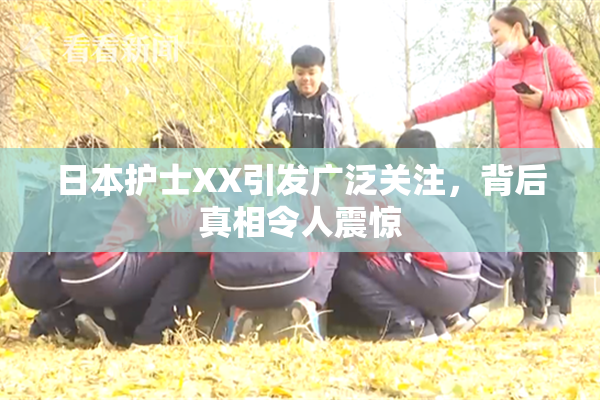 日本护士XX引发广泛关注，背后真相令人震惊