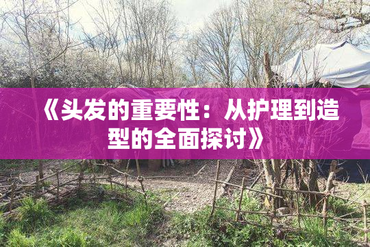 《头发的重要性：从护理到造型的全面探讨》