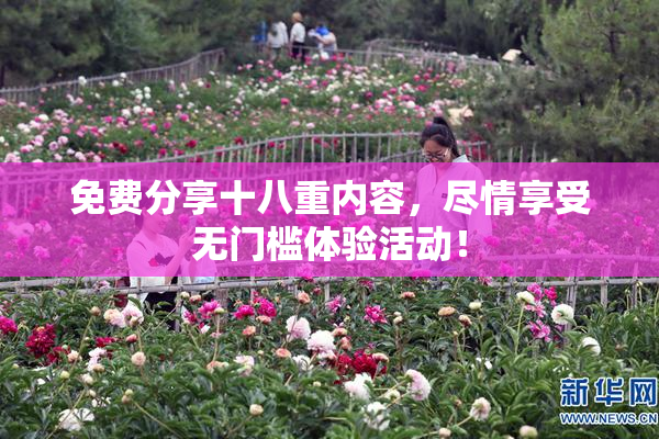 免费分享十八重内容，尽情享受无门槛体验活动！