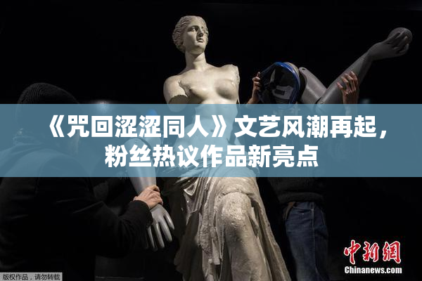 《咒回涩涩同人》文艺风潮再起，粉丝热议作品新亮点