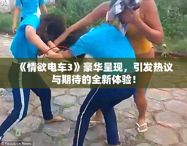 《情欲电车3》豪华呈现，引发热议与期待的全新体验！