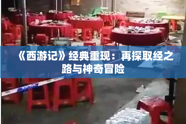 《西游记》经典重现：再探取经之路与神奇冒险