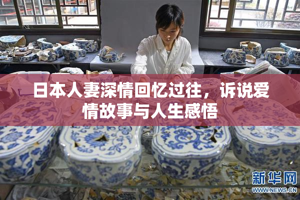 日本人妻深情回忆过往，诉说爱情故事与人生感悟
