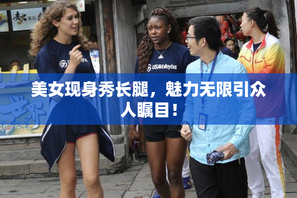 美女现身秀长腿，魅力无限引众人瞩目！