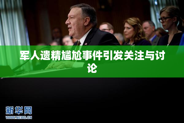 军人遗精尴尬事件引发关注与讨论