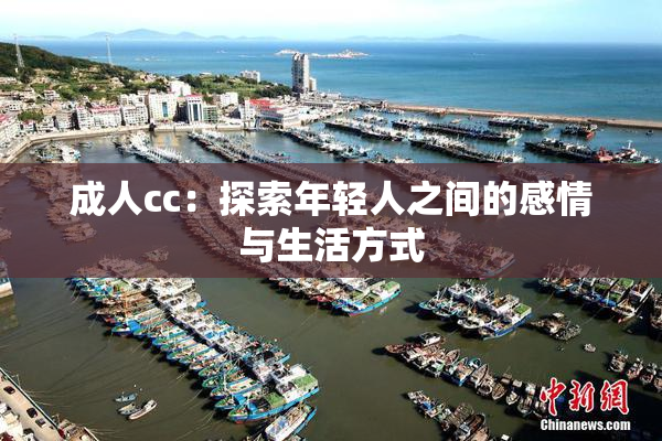 成人cc：探索年轻人之间的感情与生活方式