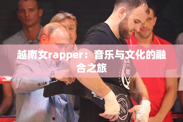 越南女rapper：音乐与文化的融合之旅