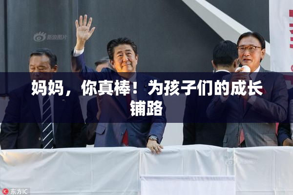 妈妈，你真棒！为孩子们的成长铺路