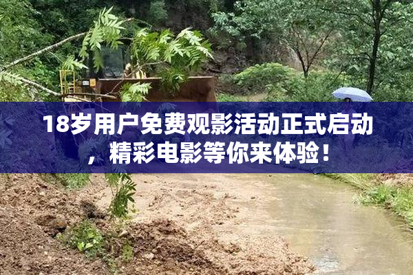 18岁用户免费观影活动正式启动，精彩电影等你来体验！